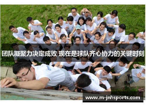 团队凝聚力决定成败 现在是球队齐心协力的关键时刻