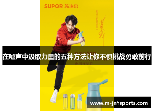 在嘘声中汲取力量的五种方法让你不惧挑战勇敢前行 在嘘声中汲取力量的五种方法让你不惧挑战勇敢前行