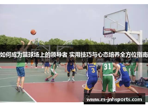 如何成为篮球场上的领导者 实用技巧与心态培养全方位指南 如何成为篮球场上的领导者 实用技巧与心态培养全方位指南