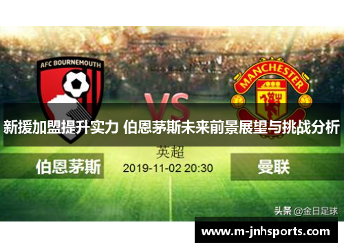 新援加盟提升实力 伯恩茅斯未来前景展望与挑战分析