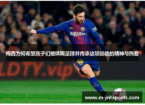 梅西为何希望孩子们继续踢足球并传承这项运动的精神与热爱