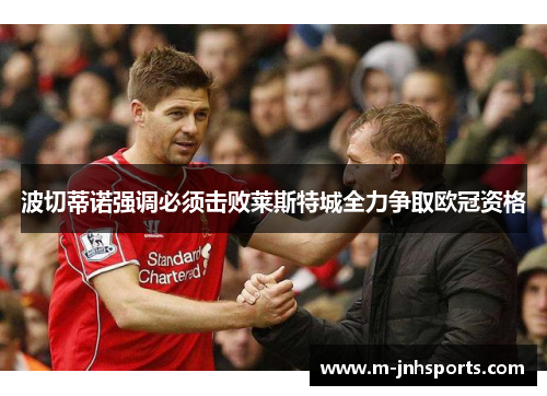 波切蒂诺强调必须击败莱斯特城全力争取欧冠资格 波切蒂诺强调必须击败莱斯特城全力争取欧冠资格