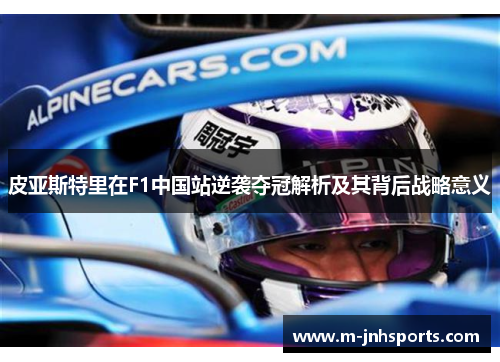 皮亚斯特里在F1中国站逆袭夺冠解析及其背后战略意义