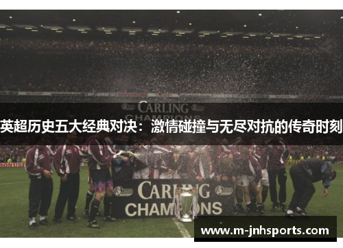 英超历史五大经典对决：激情碰撞与无尽对抗的传奇时刻