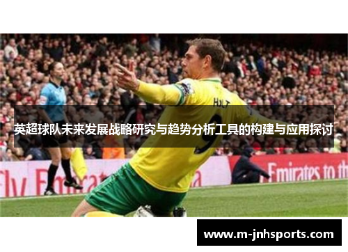 英超球队未来发展战略研究与趋势分析工具的构建与应用探讨
