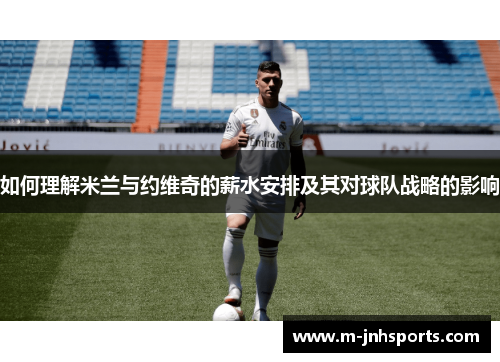 如何理解米兰与约维奇的薪水安排及其对球队战略的影响