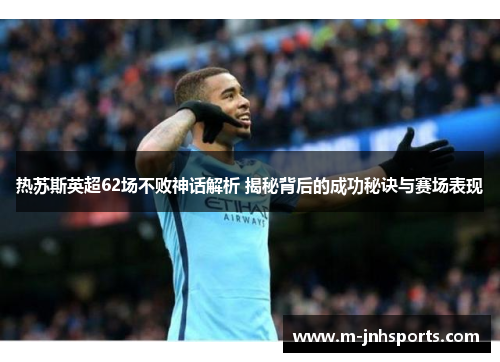 热苏斯英超62场不败神话解析 揭秘背后的成功秘诀与赛场表现