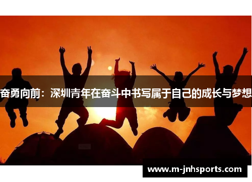 奋勇向前：深圳青年在奋斗中书写属于自己的成长与梦想