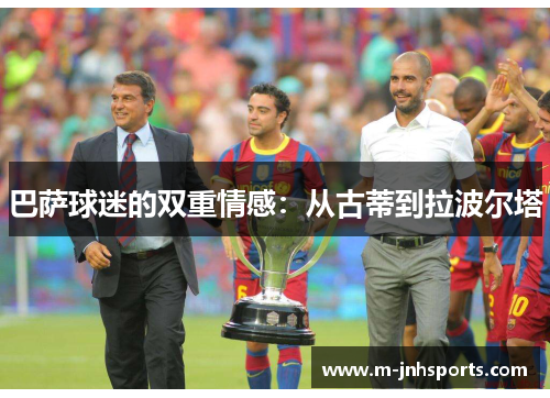 巴萨球迷的双重情感:从古蒂到拉波尔塔 巴萨球迷的双重情感:从古蒂到拉波尔塔