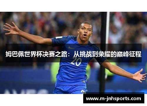 姆巴佩世界杯决赛之路：从挑战到荣耀的巅峰征程