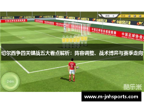 切尔西争四关键战五大看点解析:阵容调整、战术博弈与赛季走向 切尔西争四关键战五大看点解析:阵容调整、战术博弈与赛季走向