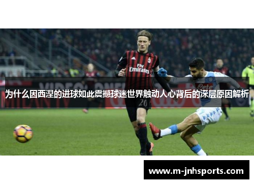 为什么因西涅的进球如此震撼球迷世界触动人心背后的深层原因解析