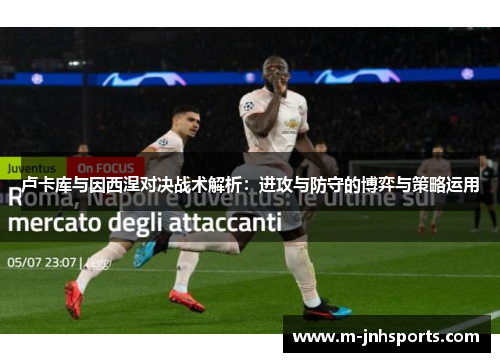 卢卡库与因西涅对决战术解析：进攻与防守的博弈与策略运用