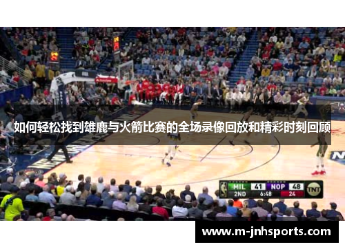 如何轻松找到雄鹿与火箭比赛的全场录像回放和精彩时刻回顾 如何轻松找到雄鹿与火箭比赛的全场录像回放和精彩时刻回顾