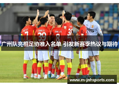 广州队亮相足协准入名单 引发新赛季热议与期待