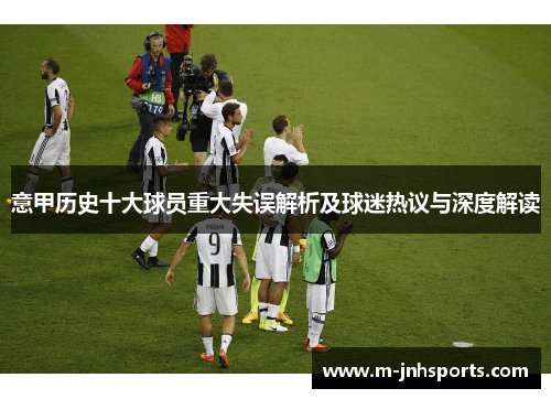 意甲历史十大球员重大失误解析及球迷热议与深度解读