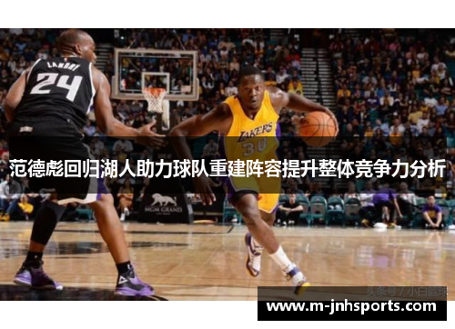 范德彪回归湖人助力球队重建阵容提升整体竞争力分析 范德彪回归湖人助力球队重建阵容提升整体竞争力分析