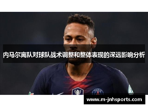 内马尔离队对球队战术调整和整体表现的深远影响分析