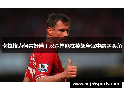 卡拉格为何看好诺丁汉森林能在英超争冠中崭露头角