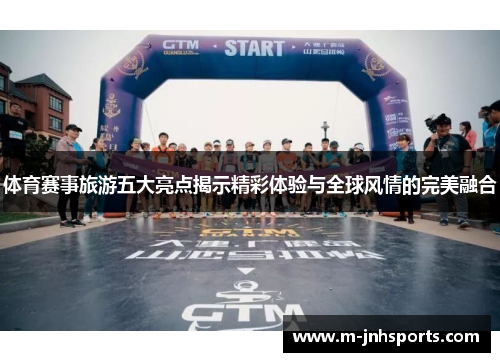 体育赛事旅游五大亮点揭示精彩体验与全球风情的完美融合