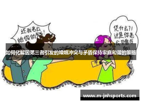 如何化解因第三者引发的婚姻冲突与矛盾保持家庭和谐的策略 如何化解因第三者引发的婚姻冲突与矛盾保持家庭和谐的策略