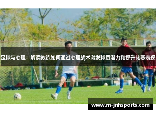 足球与心理：解读教练如何通过心理战术激发球员潜力和提升比赛表现