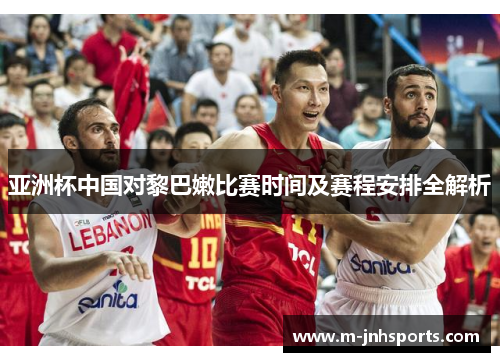 亚洲杯中国对黎巴嫩比赛时间及赛程安排全解析