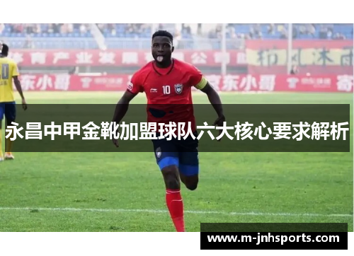 永昌中甲金靴加盟球队六大核心要求解析