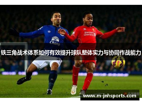 铁三角战术体系如何有效提升球队整体实力与协同作战能力