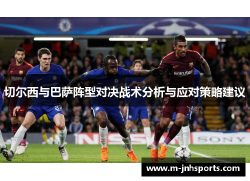 切尔西与巴萨阵型对决战术分析与应对策略建议
