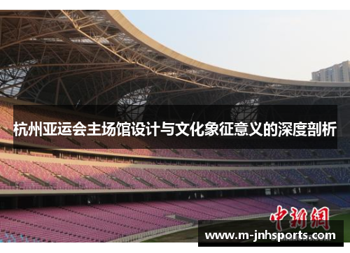 杭州亚运会主场馆设计与文化象征意义的深度剖析