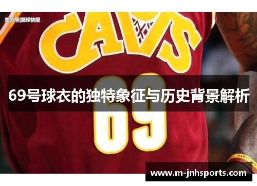 69号球衣的独特象征与历史背景解析