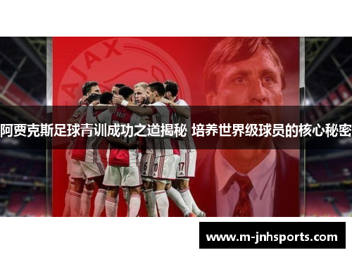 阿贾克斯足球青训成功之道揭秘 培养世界级球员的核心秘密