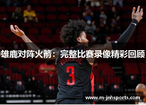 雄鹿对阵火箭：完整比赛录像精彩回顾