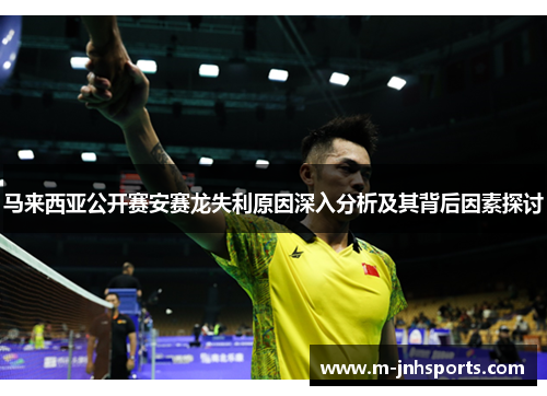 马来西亚公开赛安赛龙失利原因深入分析及其背后因素探讨