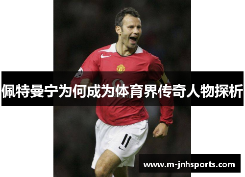 佩特曼宁为何成为体育界传奇人物探析