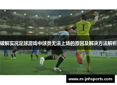 破解实况足球游戏中球员无法上场的原因及解决方法解析