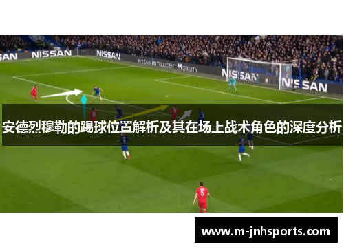 安德烈穆勒的踢球位置解析及其在场上战术角色的深度分析 安德烈穆勒的踢球位置解析及其在场上战术角色的深度分析