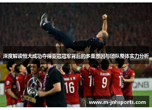 深度解读恒大成功夺得亚冠冠军背后的多重原因与团队整体实力分析 深度解读恒大成功夺得亚冠冠军背后的多重原因与团队整体实力分析