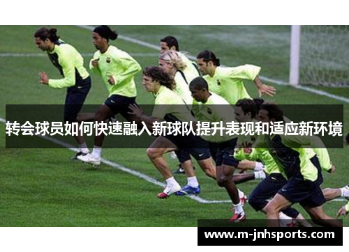 转会球员如何快速融入新球队提升表现和适应新环境