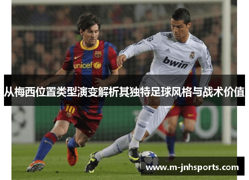 从梅西位置类型演变解析其独特足球风格与战术价值