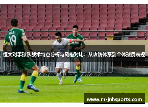 恒大对手球队战术特点分析与风格对比：从攻防体系到个体球员表现