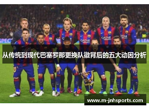从传统到现代巴塞罗那更换队徽背后的五大动因分析