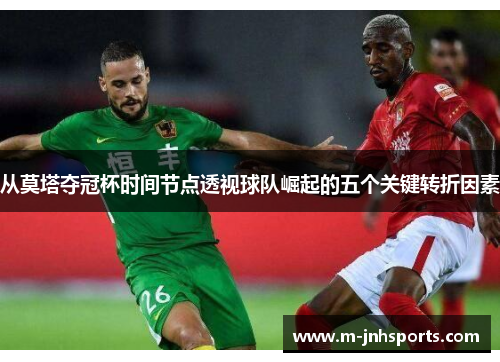 从莫塔夺冠杯时间节点透视球队崛起的五个关键转折因素