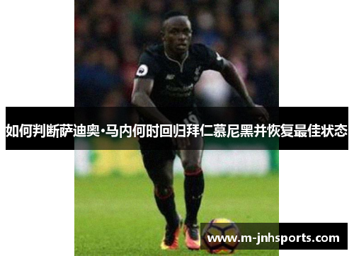 如何判断萨迪奥·马内何时回归拜仁慕尼黑并恢复最佳状态 如何判断萨迪奥·马内何时回归拜仁慕尼黑并恢复最佳状态