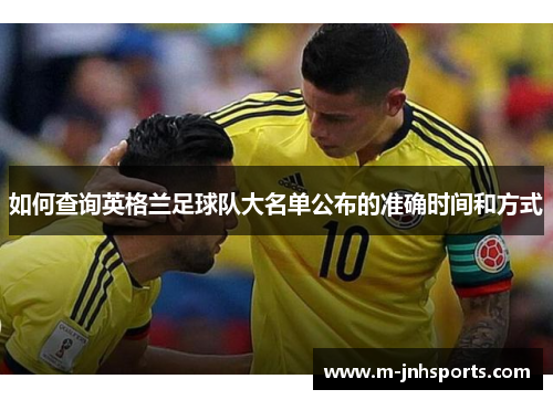 如何查询英格兰足球队大名单公布的准确时间和方式
