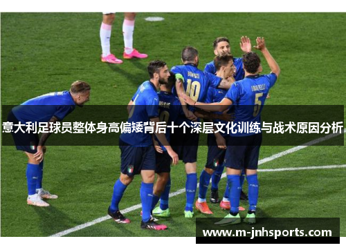 意大利足球员整体身高偏矮背后十个深层文化训练与战术原因分析