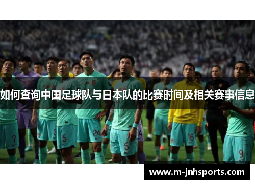 如何查询中国足球队与日本队的比赛时间及相关赛事信息