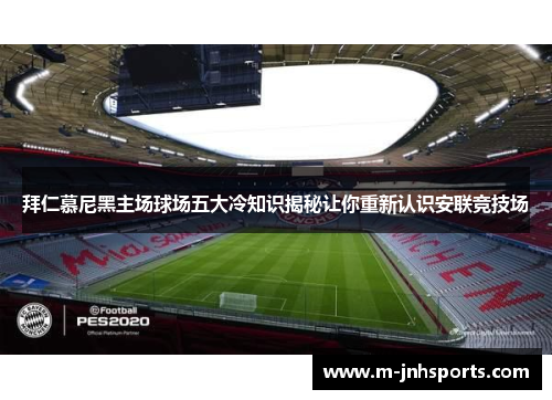 拜仁慕尼黑主场球场五大冷知识揭秘让你重新认识安联竞技场