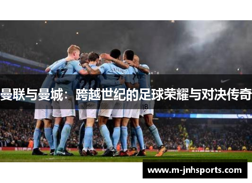 曼联与曼城：跨越世纪的足球荣耀与对决传奇